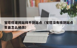 白山宝塔搭建网站找不到站点（宝塔没有找到站点页面怎么修改）