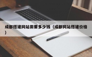 白山成都搭建网站需要多少钱（成都网站搭建价格）