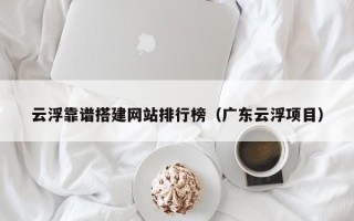 白山云浮靠谱搭建网站排行榜（广东云浮项目）