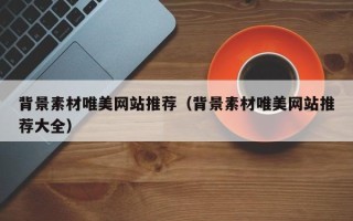 白山背景素材唯美网站推荐（背景素材唯美网站推荐大全）
