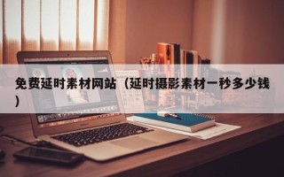 白山免费延时素材网站（延时摄影素材一秒多少钱）