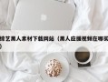 白山综艺黑人素材下载网站（黑人应援视频在哪买）