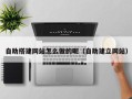 白山自助搭建网站怎么做的呢（自助建立网站）