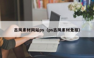 白山古风素材网站ps（ps古风素材免抠）