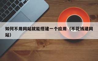 白山如何不用网站就能搭建一个应用（不花钱建网站）